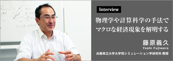 Interview 物理学や計算科学の手法でマクロな経済現象を解明する　藤原義久 兵庫県立大学大学院シミュレーション学研究科 教授