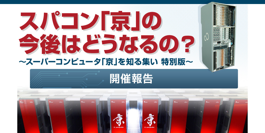 スパコン「京」の今後はどうなるの？ スーパーコンピュータ「京」を知る集い 特別版